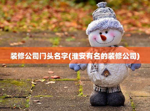 装修公司门头名字(淮安有名的装修公司)