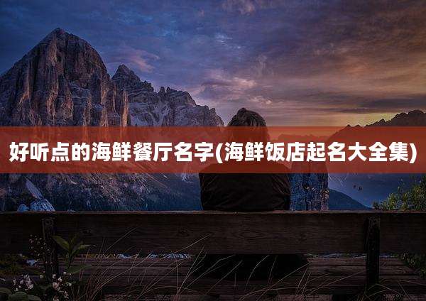 好听点的海鲜餐厅名字(海鲜饭店起名大全集)