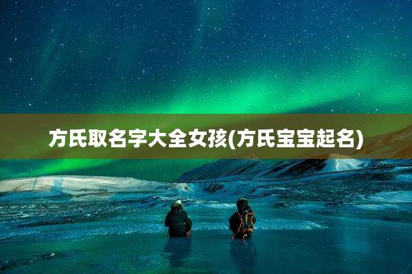 方氏取名字大全女孩(方氏宝宝起名)