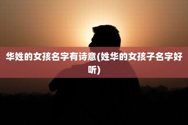 华姓的女孩名字有诗意(姓华的女孩子名字好听)