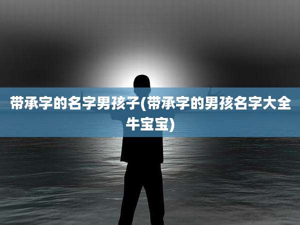 带承字的名字男孩子(带承字的男孩名字大全牛宝宝)