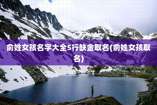 俞姓女孩名字大全5行缺金取名(俞姓女孩取名)