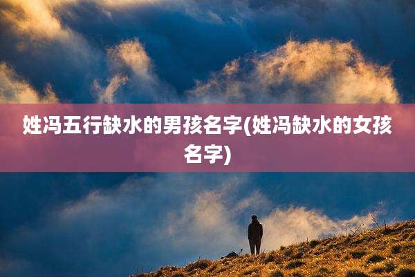 姓冯五行缺水的男孩名字(姓冯缺水的女孩名字)