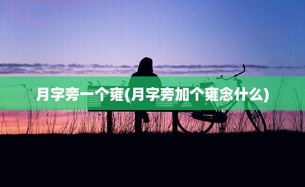 月字旁一个雍(月字旁加个雍念什么)