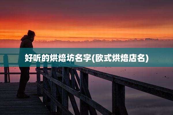 好听的烘焙坊名字(欧式烘焙店名)