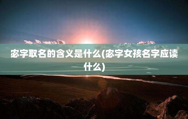 宓字取名的含义是什么(宓字女孩名字应读什么)