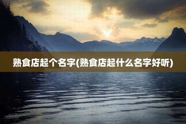 熟食店起个名字(熟食店起什么名字好听)