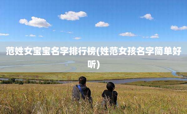 范姓女宝宝名字排行榜(姓范女孩名字简单好听)