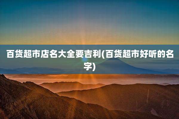 百货超市店名大全要吉利(百货超市好听的名字)