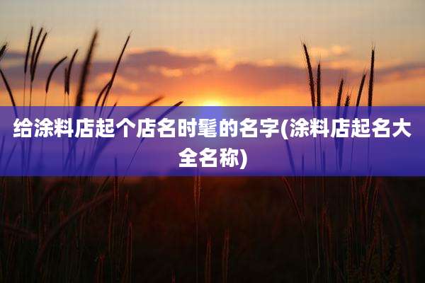 给涂料店起个店名时髦的名字(涂料店起名大全名称)