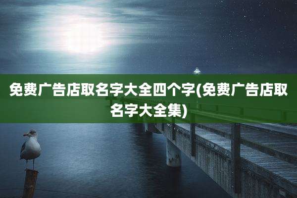 免费广告店取名字大全四个字(免费广告店取名字大全集)
