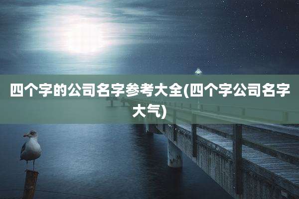 四个字的公司名字参考大全(四个字公司名字大气)