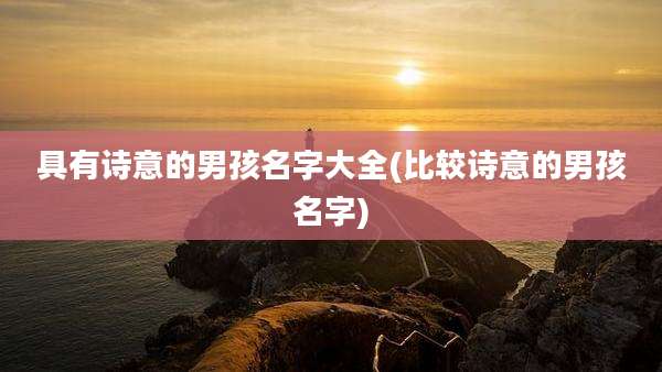 具有诗意的男孩名字大全(比较诗意的男孩名字)