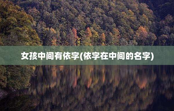 女孩中间有依字(依字在中间的名字)