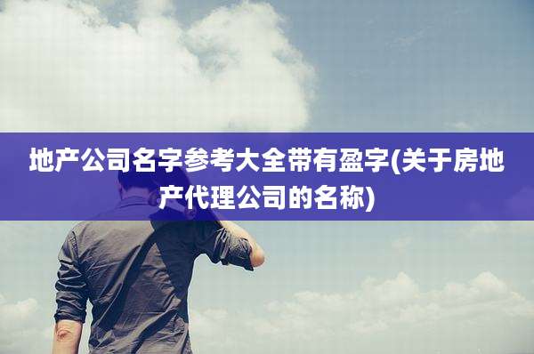 地产公司名字参考大全带有盈字(关于房地产代理公司的名称)