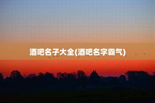 酒吧名子大全(酒吧名字霸气)