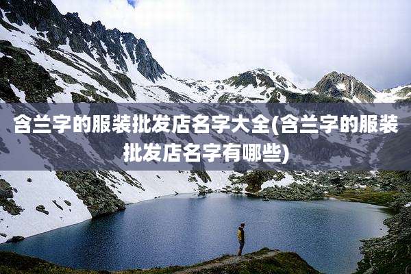 含兰字的服装批发店名字大全(含兰字的服装批发店名字有哪些)