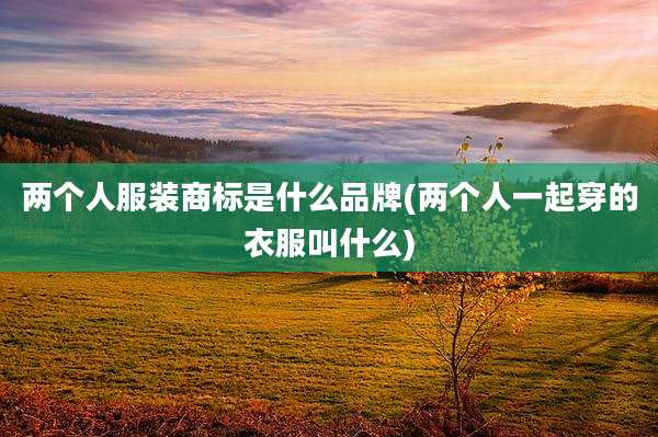 两个人服装商标是什么品牌(两个人一起穿的衣服叫什么)