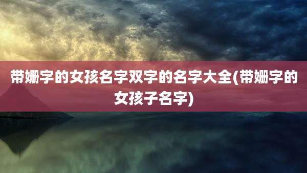 带姗字的女孩名字双字的名字大全(带姗字的女孩子名字)