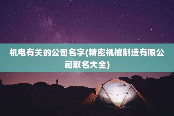 机电有关的公司名字(精密机械制造有限公司取名大全)