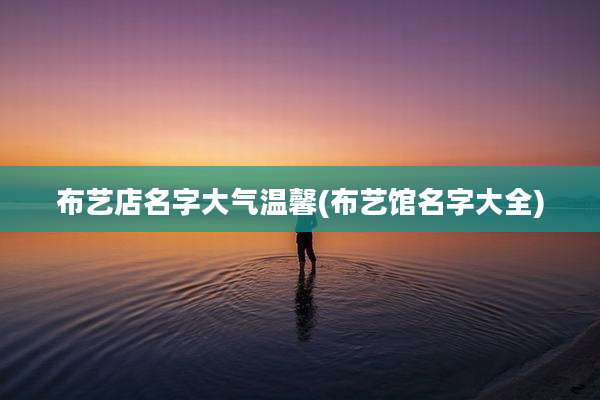 布艺店名字大气温馨(布艺馆名字大全)