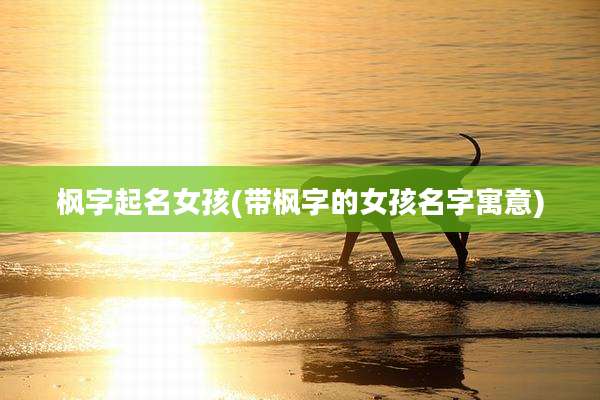 枫字起名女孩(带枫字的女孩名字寓意)