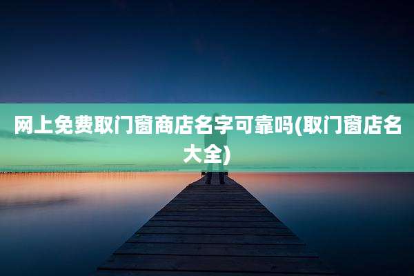 网上免费取门窗商店名字可靠吗(取门窗店名大全)