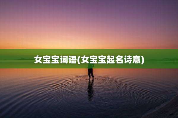 女宝宝词语(女宝宝起名诗意)