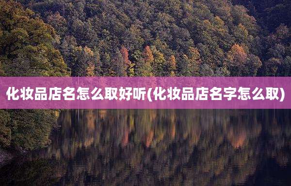 化妆品店名怎么取好听(化妆品店名字怎么取)
