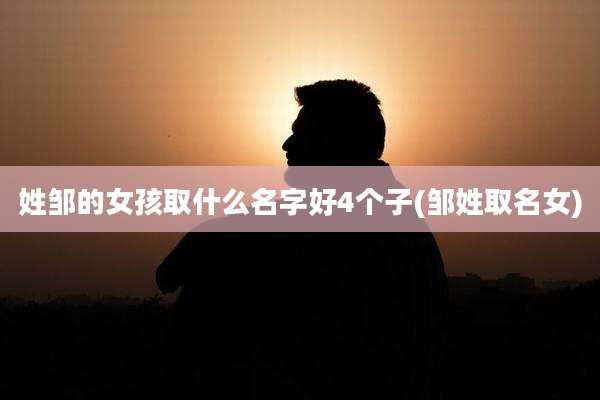 姓邹的女孩取什么名字好4个子(邹姓取名女)