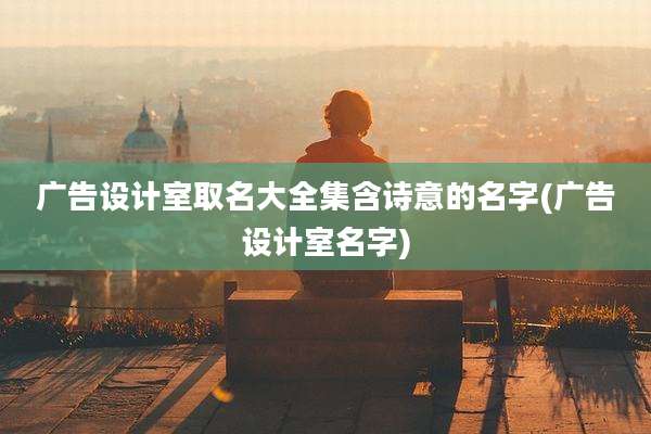 广告设计室取名大全集含诗意的名字(广告设计室名字)