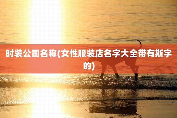 时装公司名称(女性服装店名字大全带有斯字的)