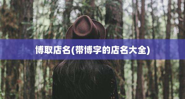 博取店名(带博字的店名大全)