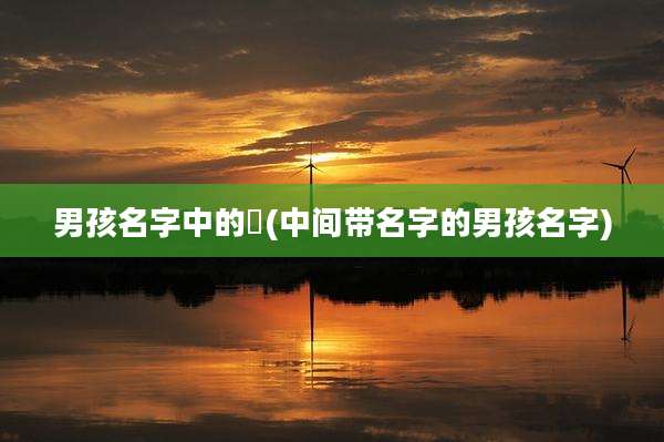 男孩名字中的宬(中间带名字的男孩名字)