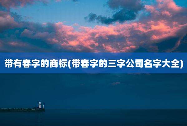 带有春字的商标(带春字的三字公司名字大全)