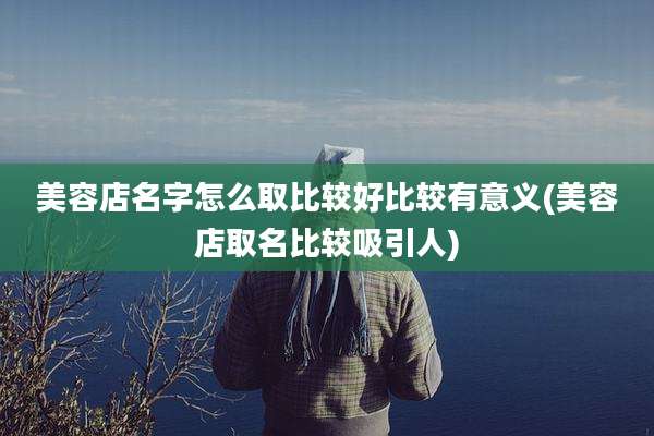 美容店名字怎么取比较好比较有意义(美容店取名比较吸引人)