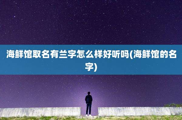海鲜馆取名有兰字怎么样好听吗(海鲜馆的名字)