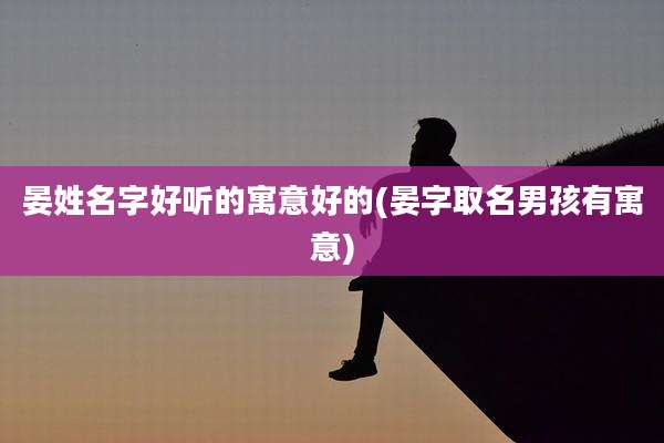 晏姓名字好听的寓意好的(晏字取名男孩有寓意)