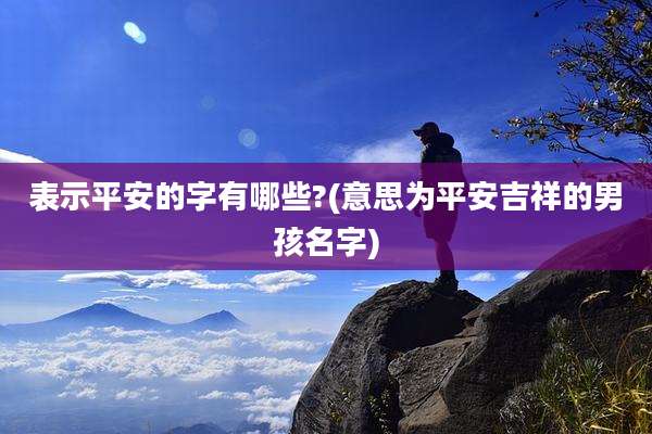 表示平安的字有哪些?(意思为平安吉祥的男孩名字)