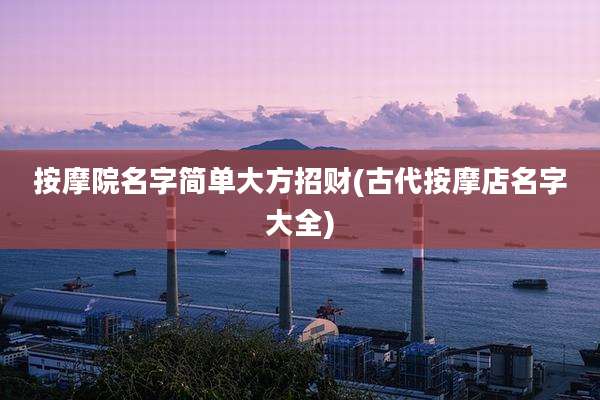 按摩院名字简单大方招财(古代按摩店名字大全)