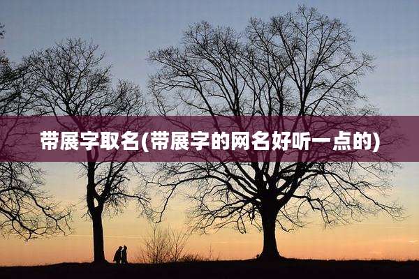 带展字取名(带展字的网名好听一点的)