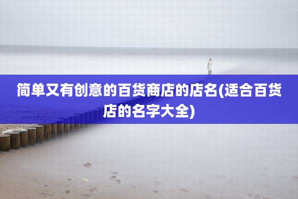 简单又有创意的百货商店的店名(适合百货店的名字大全)
