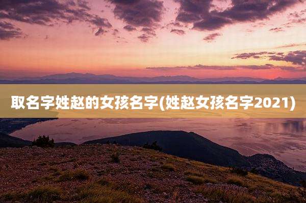取名字姓赵的女孩名字(姓赵女孩名字2021)