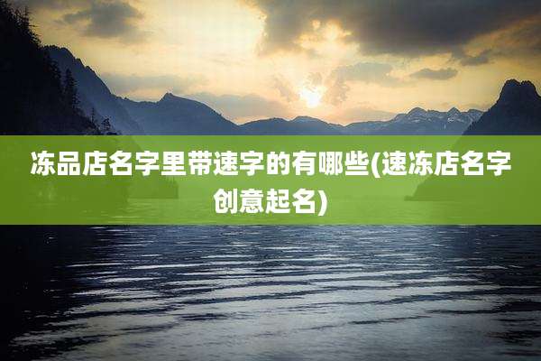 冻品店名字里带速字的有哪些(速冻店名字创意起名)