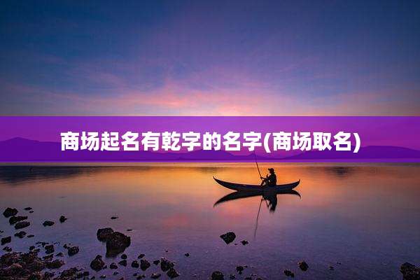 商场起名有乾字的名字(商场取名)