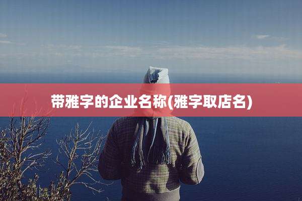 带雅字的企业名称(雅字取店名)