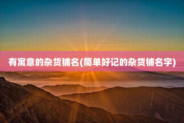 有寓意的杂货铺名(简单好记的杂货铺名字)