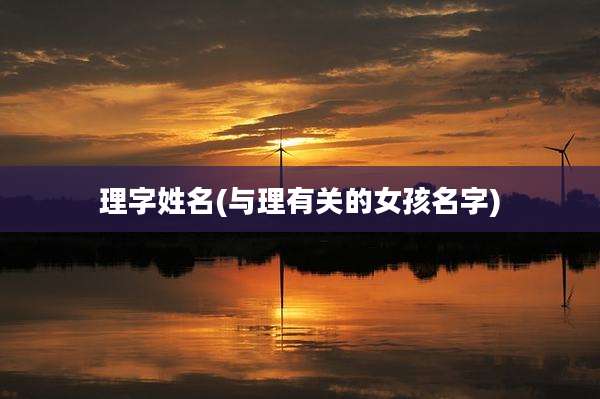 理字姓名(与理有关的女孩名字)