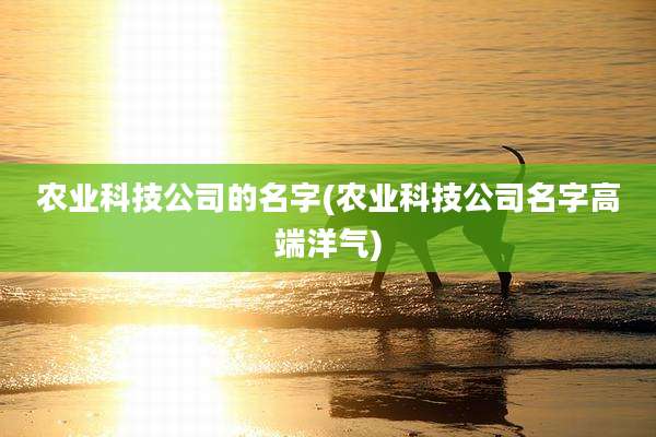 农业科技公司的名字(农业科技公司名字高端洋气)