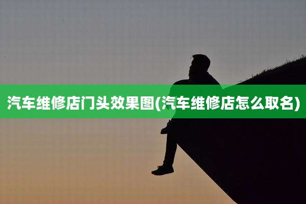 汽车维修店门头效果图(汽车维修店怎么取名)